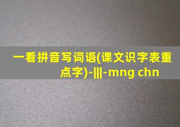 一看拼音写词语(课文识字表重点字)-|||-mng chn